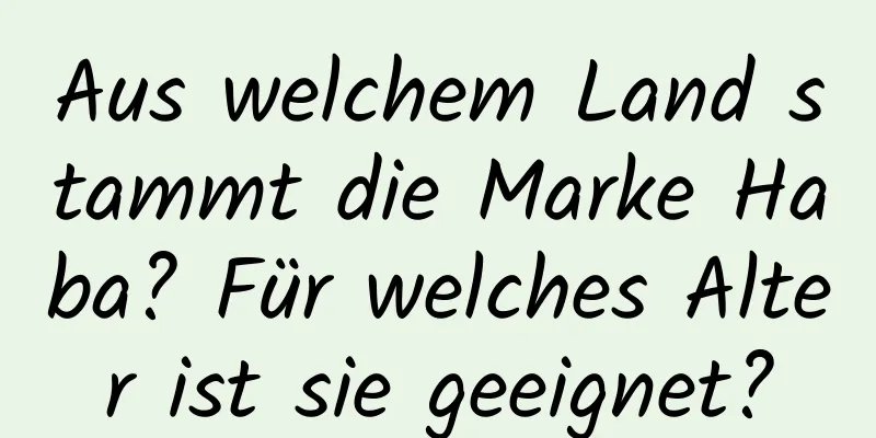 Aus welchem ​​Land stammt die Marke Haba? Für welches Alter ist sie geeignet?