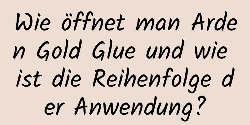 Wie öffnet man Arden Gold Glue und wie ist die Reihenfolge der Anwendung?
