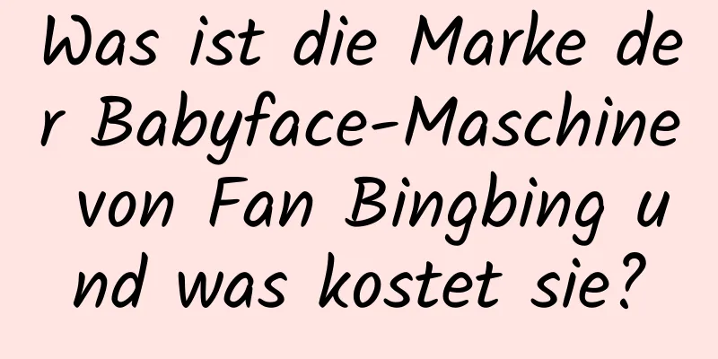Was ist die Marke der Babyface-Maschine von Fan Bingbing und was kostet sie?