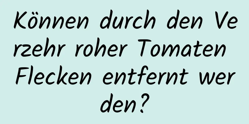 Können durch den Verzehr roher Tomaten Flecken entfernt werden?
