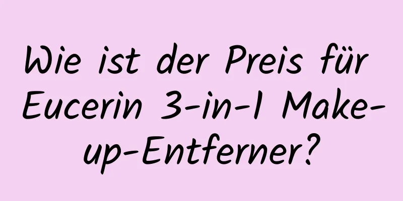 Wie ist der Preis für Eucerin 3-in-1 Make-up-Entferner?