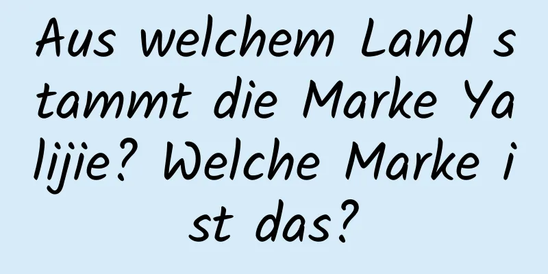 Aus welchem ​​Land stammt die Marke Yalijie? Welche Marke ist das?