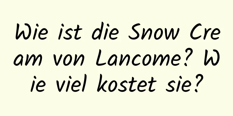 Wie ist die Snow Cream von Lancome? Wie viel kostet sie?