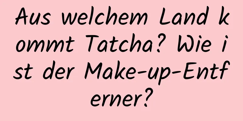 Aus welchem ​​Land kommt Tatcha? Wie ist der Make-up-Entferner?