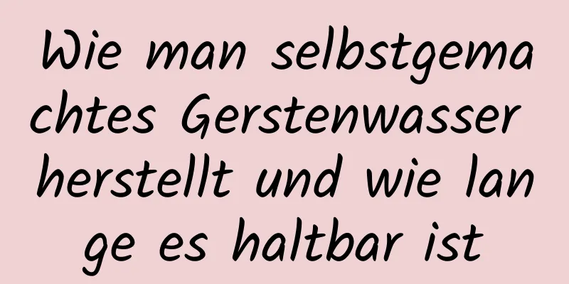 Wie man selbstgemachtes Gerstenwasser herstellt und wie lange es haltbar ist