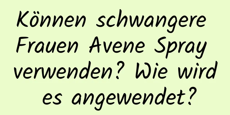 Können schwangere Frauen Avene Spray verwenden? Wie wird es angewendet?