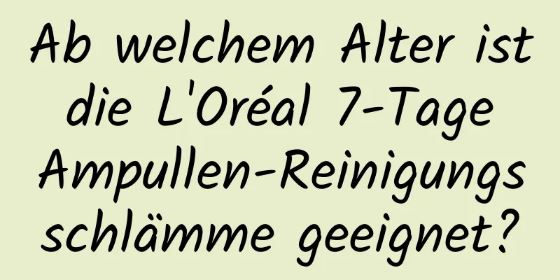 Ab welchem ​​Alter ist die L'Oréal 7-Tage Ampullen-Reinigungsschlämme geeignet?