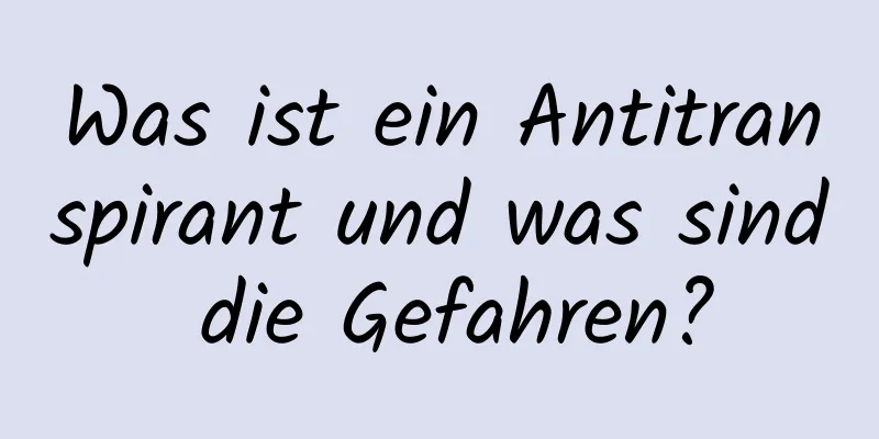 Was ist ein Antitranspirant und was sind die Gefahren?