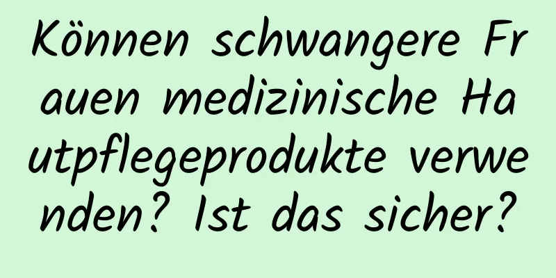 Können schwangere Frauen medizinische Hautpflegeprodukte verwenden? Ist das sicher?
