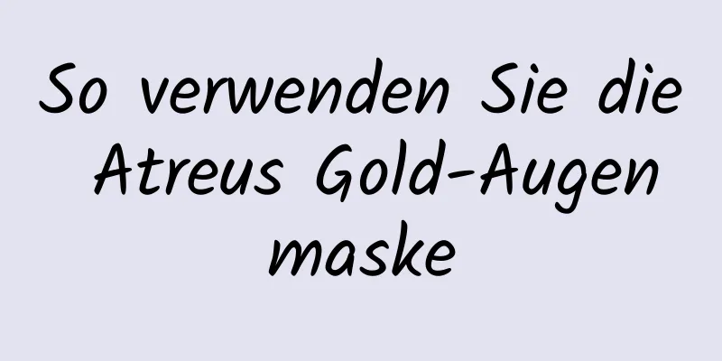 So verwenden Sie die Atreus Gold-Augenmaske