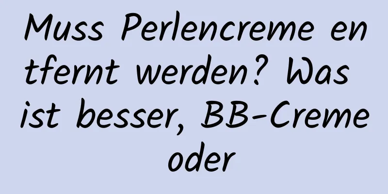 Muss Perlencreme entfernt werden? Was ist besser, BB-Creme oder