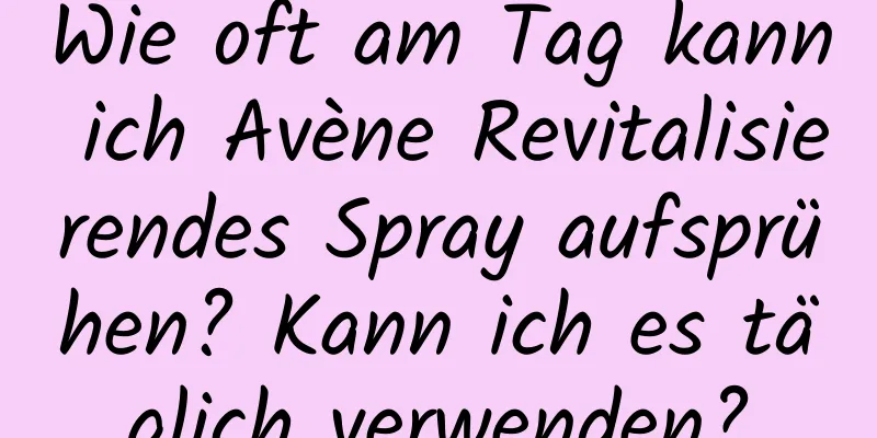 Wie oft am Tag kann ich Avène Revitalisierendes Spray aufsprühen? Kann ich es täglich verwenden?