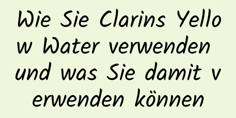 Wie Sie Clarins Yellow Water verwenden und was Sie damit verwenden können