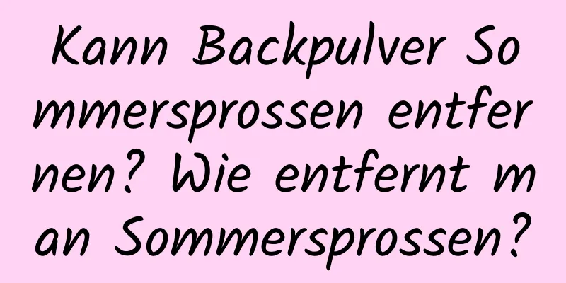 Kann Backpulver Sommersprossen entfernen? Wie entfernt man Sommersprossen?