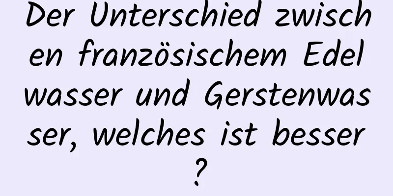 Der Unterschied zwischen französischem Edelwasser und Gerstenwasser, welches ist besser?