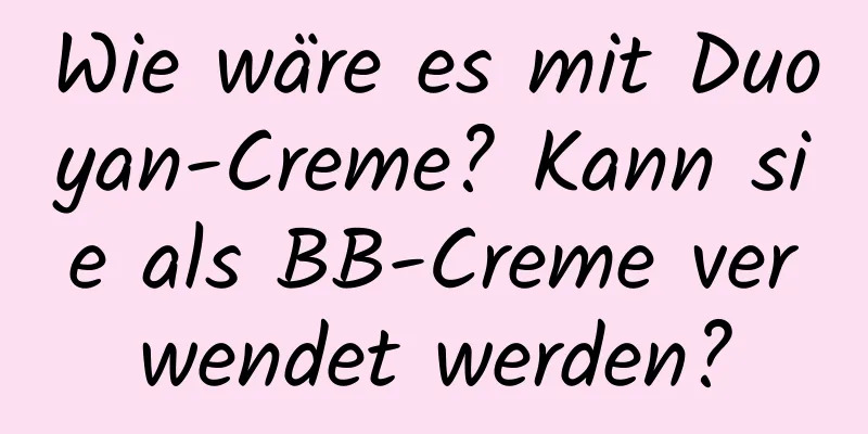Wie wäre es mit Duoyan-Creme? Kann sie als BB-Creme verwendet werden?