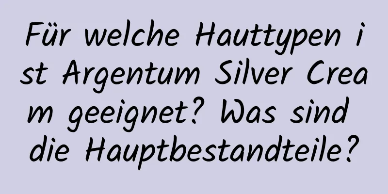 Für welche Hauttypen ist Argentum Silver Cream geeignet? Was sind die Hauptbestandteile?