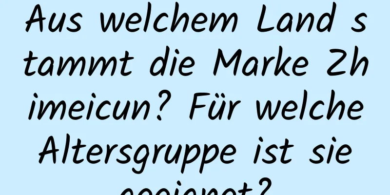 Aus welchem ​​Land stammt die Marke Zhimeicun? Für welche Altersgruppe ist sie geeignet?