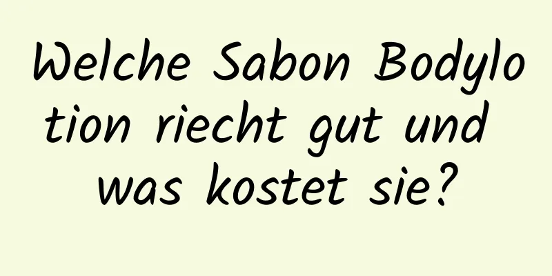 Welche Sabon Bodylotion riecht gut und was kostet sie?