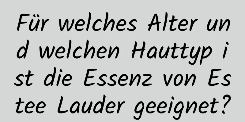 Für welches Alter und welchen Hauttyp ist die Essenz von Estee Lauder geeignet?