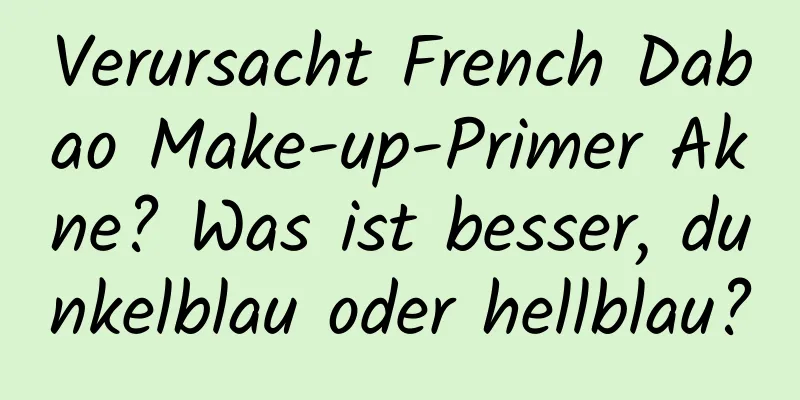 Verursacht French Dabao Make-up-Primer Akne? Was ist besser, dunkelblau oder hellblau?