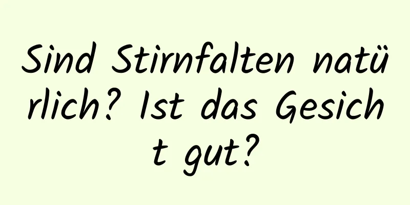 Sind Stirnfalten natürlich? Ist das Gesicht gut?