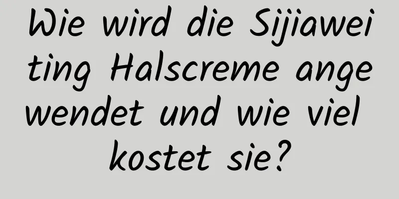 Wie wird die Sijiaweiting Halscreme angewendet und wie viel kostet sie?