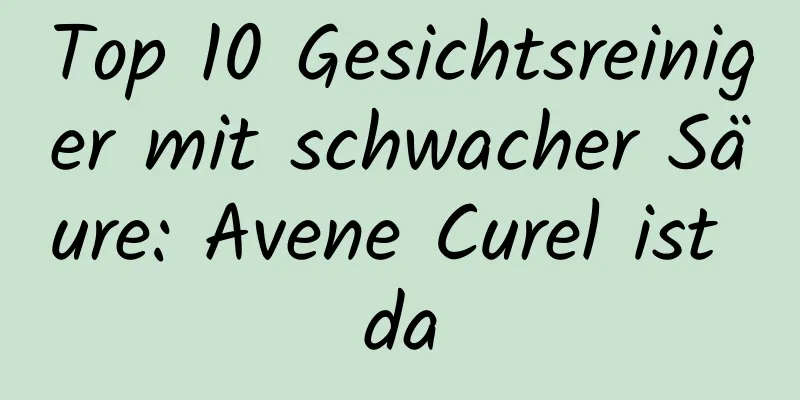 Top 10 Gesichtsreiniger mit schwacher Säure: Avene Curel ist da