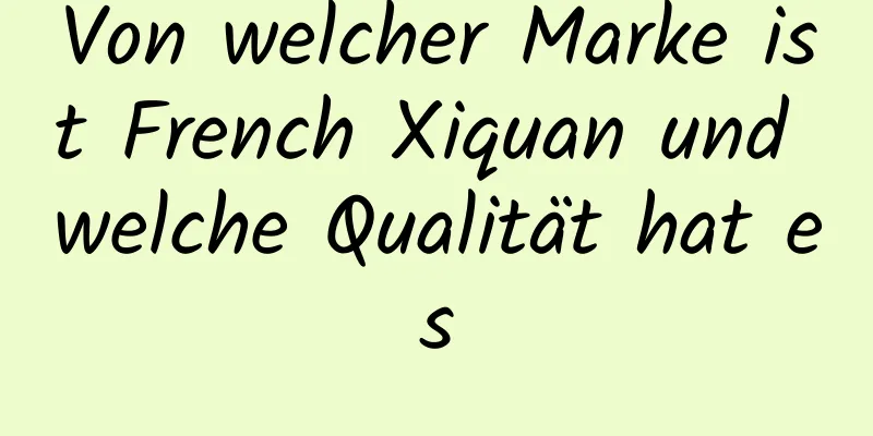 Von welcher Marke ist French Xiquan und welche Qualität hat es