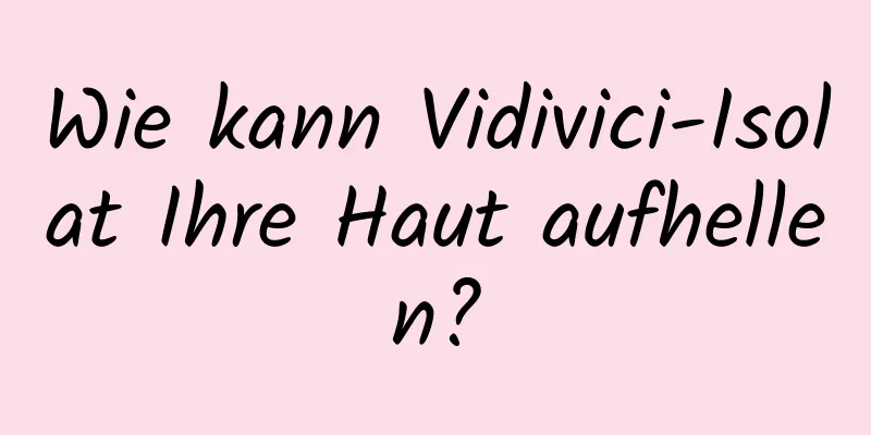 Wie kann Vidivici-Isolat Ihre Haut aufhellen?