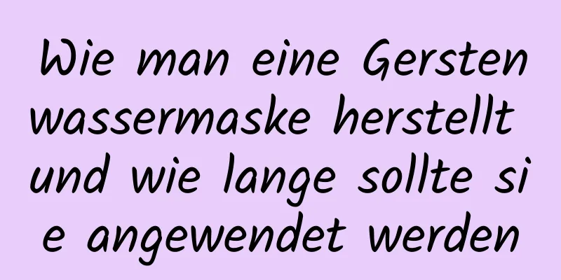 Wie man eine Gerstenwassermaske herstellt und wie lange sollte sie angewendet werden