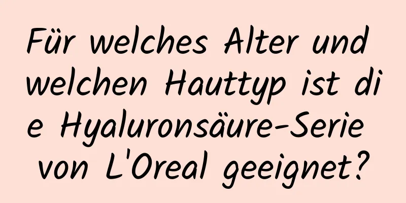 Für welches Alter und welchen Hauttyp ist die Hyaluronsäure-Serie von L'Oreal geeignet?