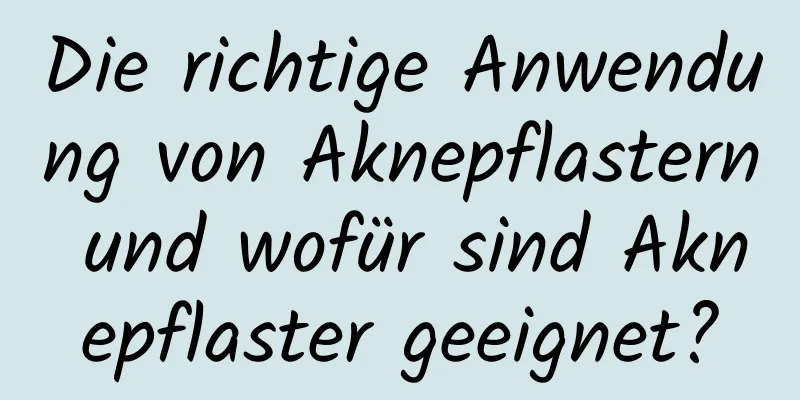 Die richtige Anwendung von Aknepflastern und wofür sind Aknepflaster geeignet?
