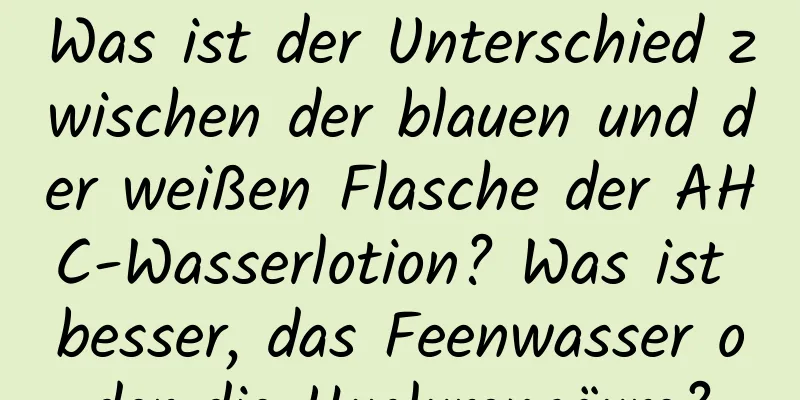 Was ist der Unterschied zwischen der blauen und der weißen Flasche der AHC-Wasserlotion? Was ist besser, das Feenwasser oder die Hyaluronsäure?