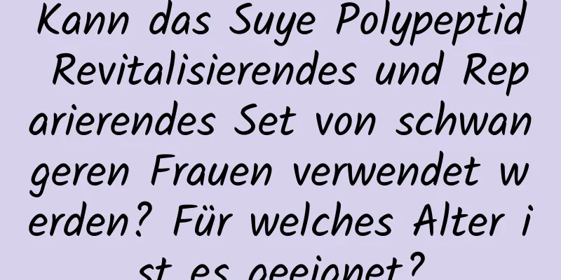 Kann das Suye Polypeptid Revitalisierendes und Reparierendes Set von schwangeren Frauen verwendet werden? Für welches Alter ist es geeignet?