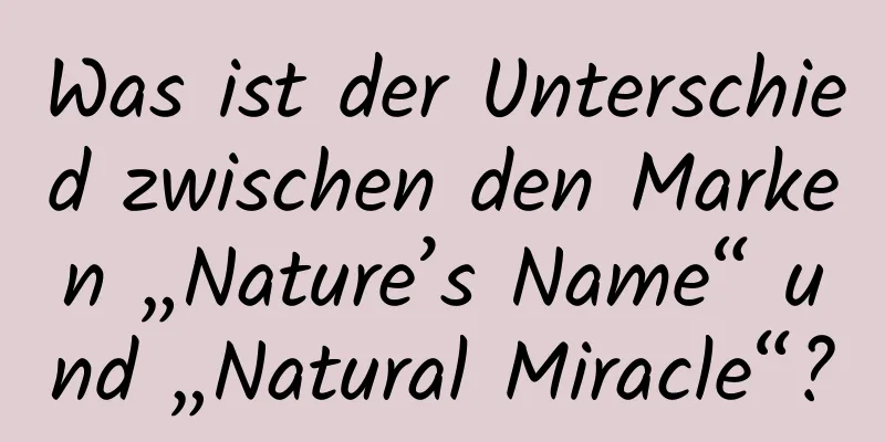 Was ist der Unterschied zwischen den Marken „Nature’s Name“ und „Natural Miracle“?
