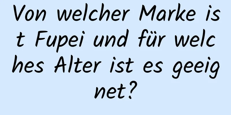 Von welcher Marke ist Fupei und für welches Alter ist es geeignet?