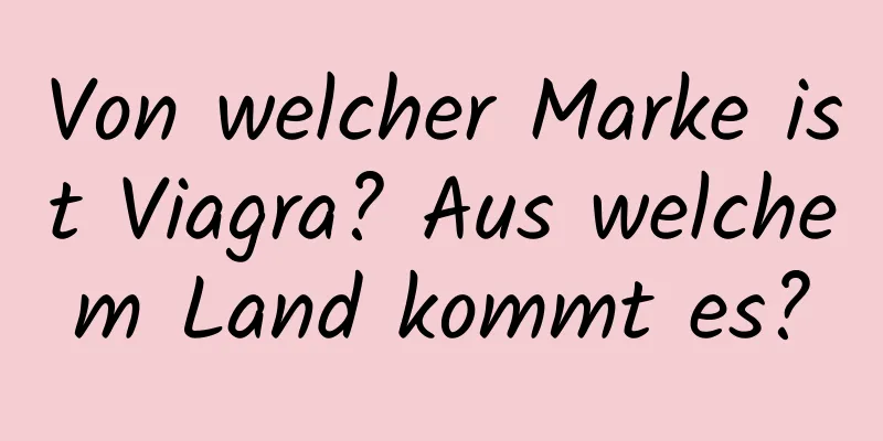 Von welcher Marke ist Viagra? Aus welchem ​​Land kommt es?