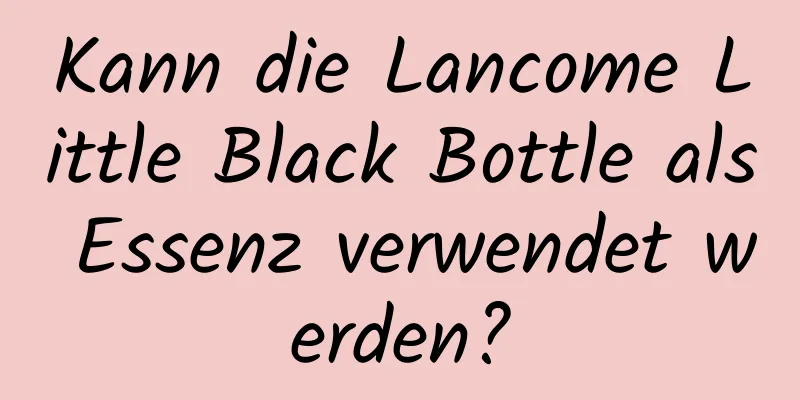 Kann die Lancome Little Black Bottle als Essenz verwendet werden?