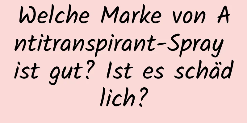 Welche Marke von Antitranspirant-Spray ist gut? Ist es schädlich?