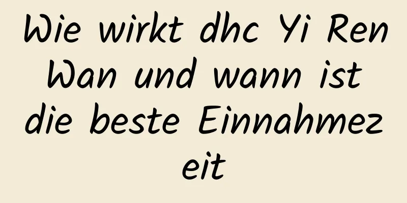 Wie wirkt dhc Yi Ren Wan und wann ist die beste Einnahmezeit
