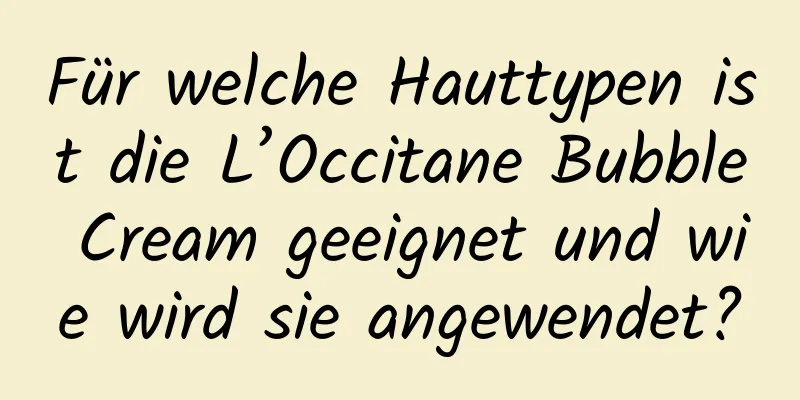 Für welche Hauttypen ist die L’Occitane Bubble Cream geeignet und wie wird sie angewendet?