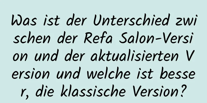 Was ist der Unterschied zwischen der Refa Salon-Version und der aktualisierten Version und welche ist besser, die klassische Version?
