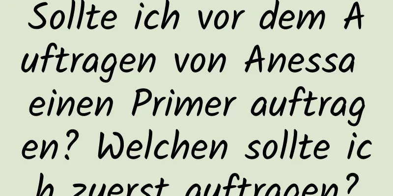 Sollte ich vor dem Auftragen von Anessa einen Primer auftragen? Welchen sollte ich zuerst auftragen?