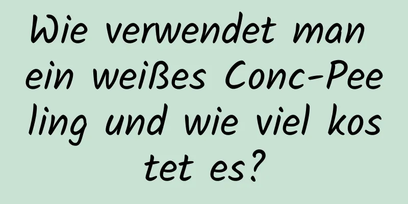 Wie verwendet man ein weißes Conc-Peeling und wie viel kostet es?