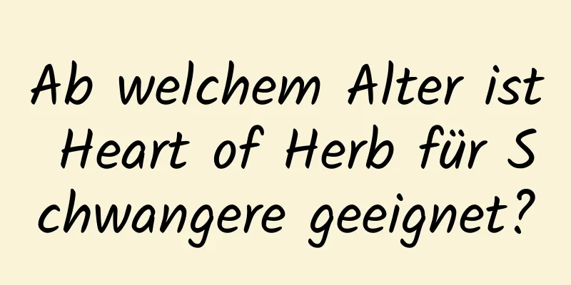Ab welchem ​​Alter ist Heart of Herb für Schwangere geeignet?