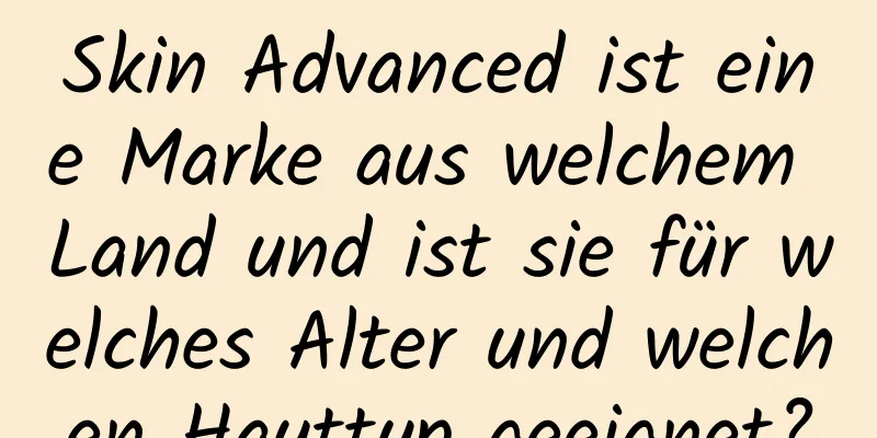 Skin Advanced ist eine Marke aus welchem ​​Land und ist sie für welches Alter und welchen Hauttyp geeignet?