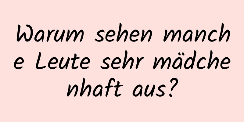 Warum sehen manche Leute sehr mädchenhaft aus?