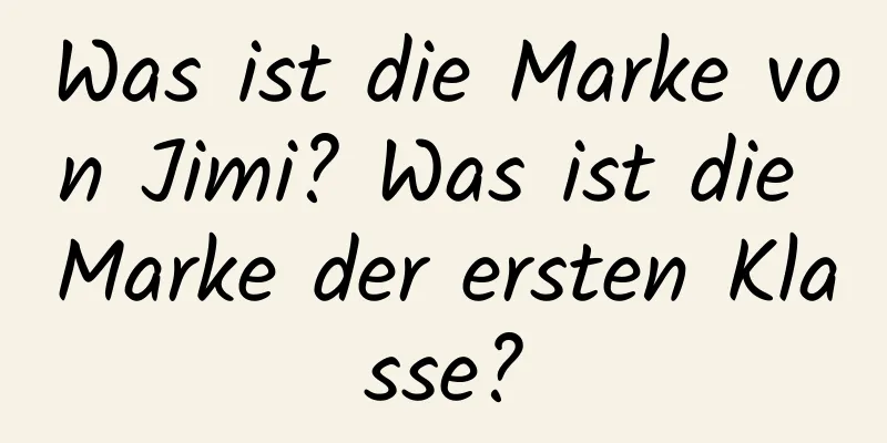 Was ist die Marke von Jimi? Was ist die Marke der ersten Klasse?