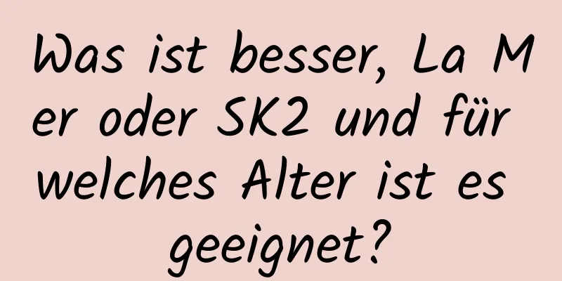 Was ist besser, La Mer oder SK2 und für welches Alter ist es geeignet?